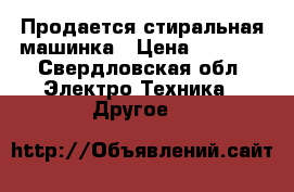 Продается стиральная машинка › Цена ­ 4 000 - Свердловская обл. Электро-Техника » Другое   